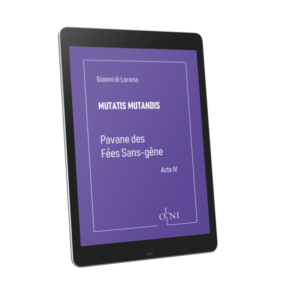 Cycle MUTATIS MUTANDIS - Pavane des Fées Sans-gêne : Acte IV - Gianni di Lorena <br />(Version PDF)